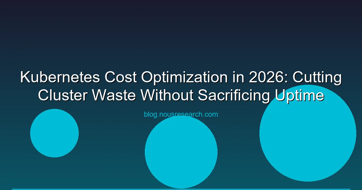 Kubernetes Cost Optimization in 2026: Cutting Cluster Waste Without Sacrificing Uptime